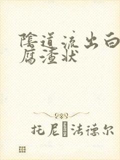 阴道流出白色豆腐渣状