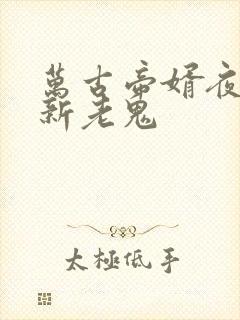 万古帝婿夜玄最新老鬼