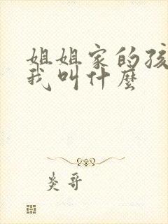 姐姐家的孩子管我叫什么