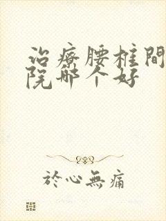 治疗腰椎间盘医院哪个好