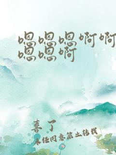 嗯嗯嗯啊啊啊嗯嗯嗯啊