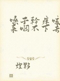 嗓子干痒咳不出来咽不下去