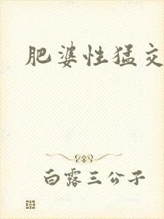 肥婆性猛交视频