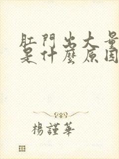 肛门出大量的血是什么原因