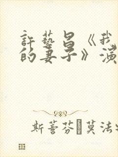 许艺昌《我朋友的妻子》演员表