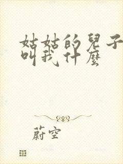 姑姑的儿子应该叫我什么