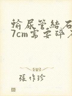 输尿管结石0.7cm需要碎石吗