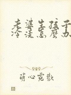 老婆生孩子后性冷淡怎么办