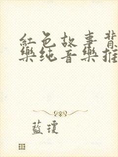 红色故事背景音乐纯音乐推荐