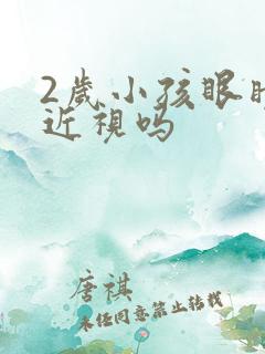 2岁小孩眼睛会近视吗