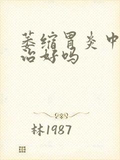 萎缩胃炎中医能治好吗