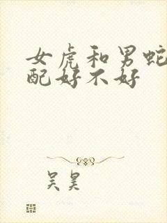 女虎和男蛇的婚配好不好