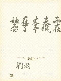 她在丈夫面前被耍了手机在线观看