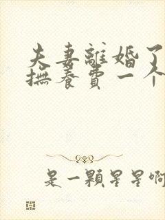 夫妻离婚了小孩抚养费一个月要多少钱