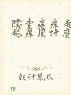 阴囊瘙痒 越抓越痒用什么药膏