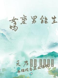 女变男能生小孩吗