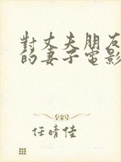 对丈夫朋友敞开的妻子电影