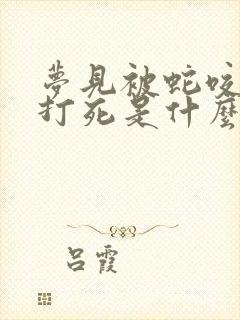 梦见被蛇咬把蛇打死是什么意思