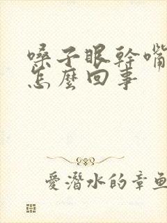 嗓子眼干嘴干是怎么回事