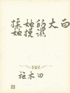 揉她的大白胸把她摸湿