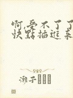 啊,受不了了,快点插进来