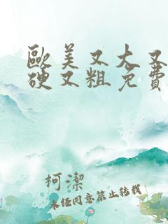 欧美又大又长又硬又粗免费