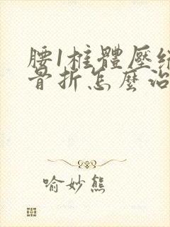 腰1椎体压缩性骨折怎么治疗比较好