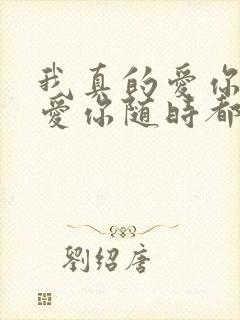 我真的爱你爱你爱你随时都要一起