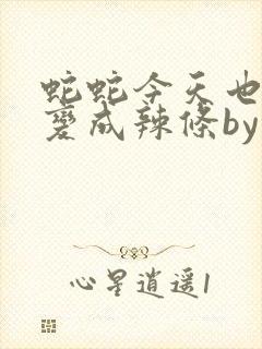 蛇蛇今天也没有变成辣条by免费阅读