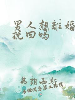 男人想离婚可以挽回吗