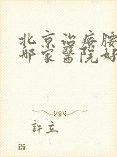 北京治疗腰椎的哪家医院好