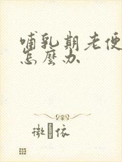 哺乳期老便秘该怎么办