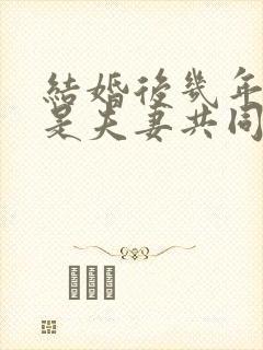 结婚后几年房子是夫妻共同财产