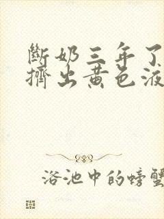 断奶三年了还能挤出黄色液体怎么回事