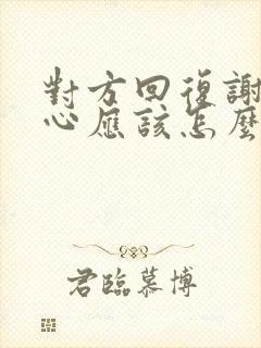 对方回复谢谢关心应该怎么回复