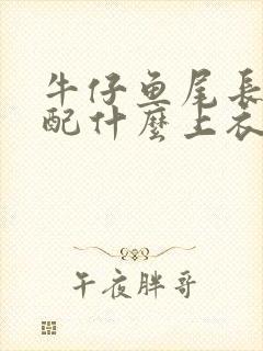 牛仔鱼尾长裙搭配什么上衣好看