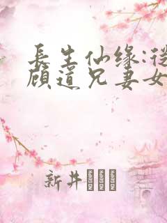 长生仙缘:从照顾道兄妻女开始免费