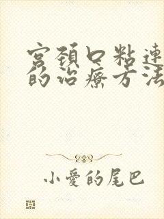 宫颈口粘连最好的治疗方法