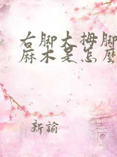 右脚大拇脚趾头麻木是怎么回事