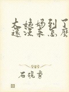 大姨妈到了时间还没来怎么回事