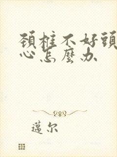 颈椎不好头疼恶心怎么办