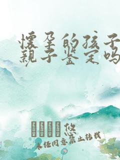 怀孕的孩子能做亲子鉴定吗