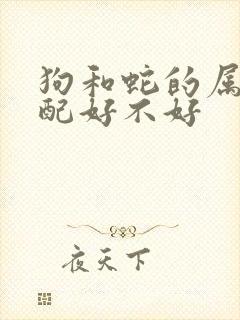 狗和蛇的属相婚配好不好