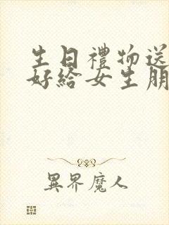 生日礼物送什么好给女生朋友