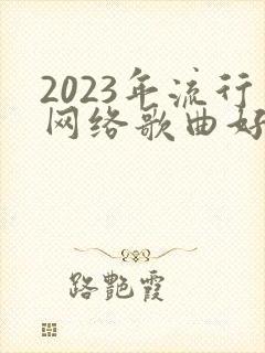 2023年流行网络歌曲好听的歌