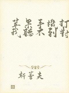 苹果手机打电话我听不到对方声音怎么回事