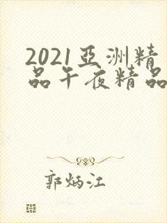 2021亚洲精品午夜精品国产