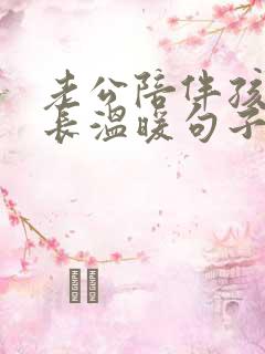 老公陪伴孩子成长温暖句子