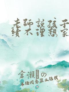 老师说孩子的成绩不理想家长该怎么说