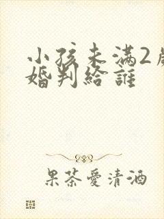 小孩未满2岁离婚判给谁